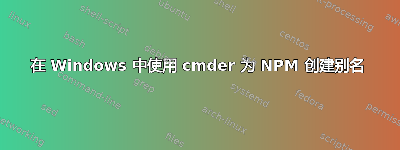 在 Windows 中使用 cmder 为 NPM 创建别名