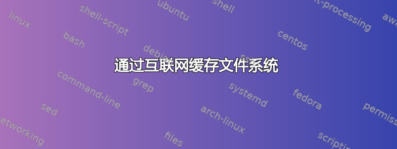 通过互联网缓存文件系统