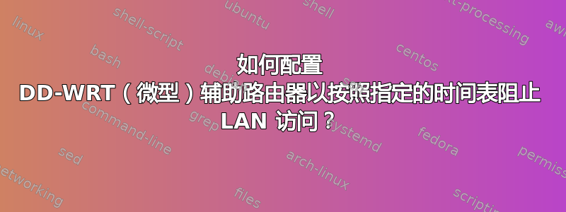 如何配置 DD-WRT（微型）辅助路由器以按照指定的时间表阻止 LAN 访问？