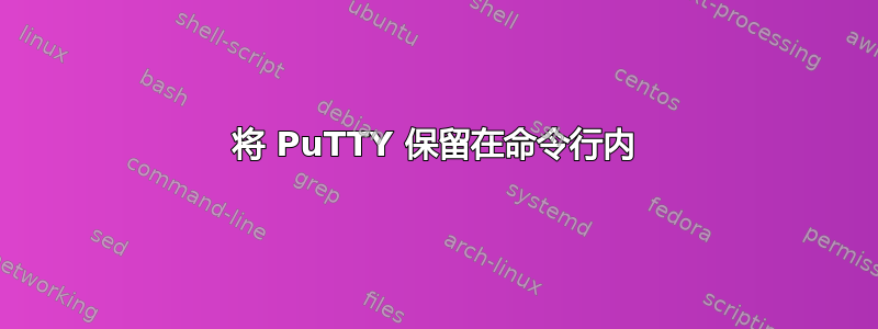 将 PuTTY 保留在命令行内