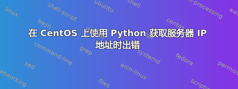 在 CentOS 上使用 Python 获取服务器 IP 地址时出错