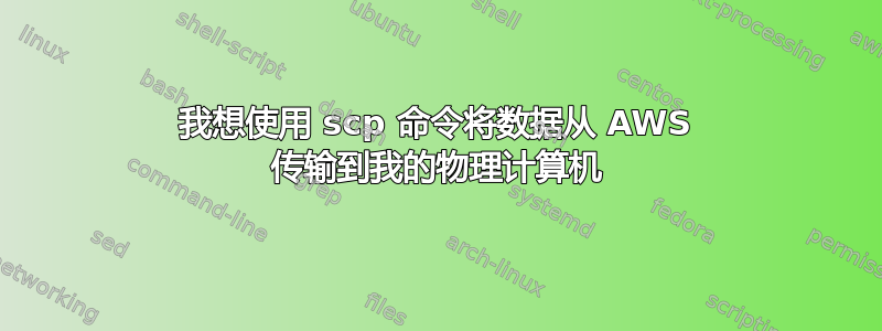 我想使用 scp 命令将数据从 AWS 传输到我的物理计算机