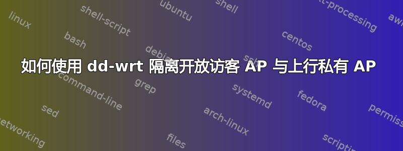 如何使用 dd-wrt ​​隔离开放访客 AP 与上行私有 AP