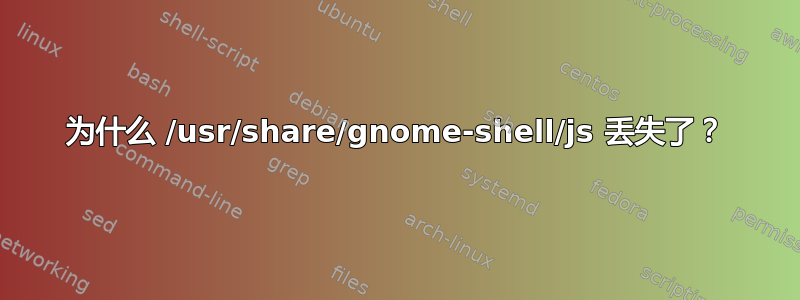 为什么 /usr/share/gnome-shell/js 丢失了？