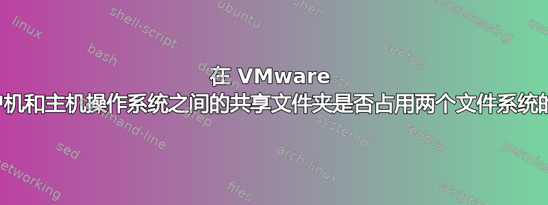 在 VMware 中，客户机和主机操作系统之间的共享文件夹是否占用两个文件系统的空间？