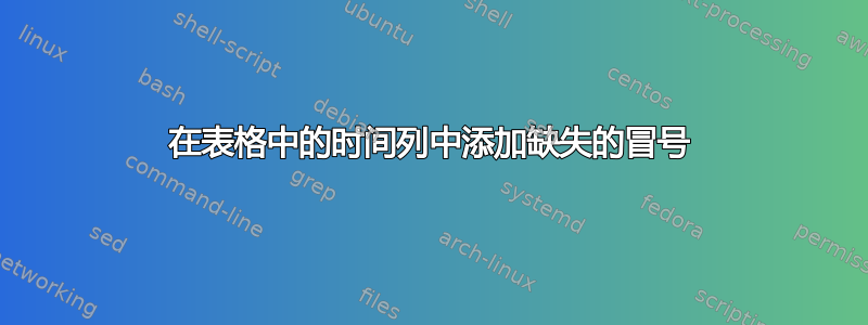 在表格中的时间列中添加缺失的冒号