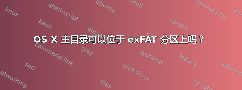 OS X 主目录可以位于 exFAT 分区上吗？