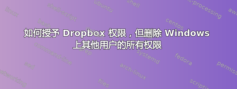 如何授予 Dropbox 权限，但删除 Windows 上其他用户的所有权限