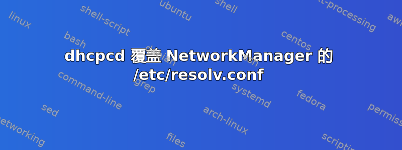 dhcpcd 覆盖 NetworkManager 的 /etc/resolv.conf