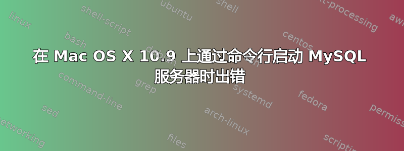 在 Mac OS X 10.9 上通过命令行启动 MySQL 服务器时出错