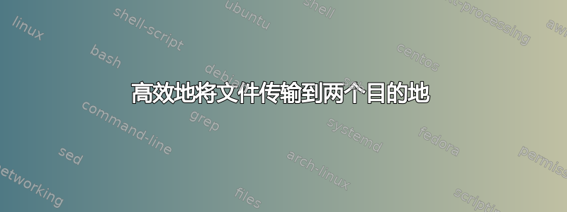 高效地将文件传输到两个目的地