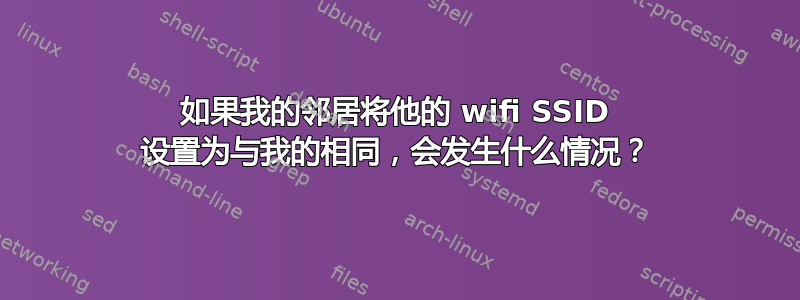 如果我的邻居将他的 wifi SSID 设置为与我的相同，会发生什么情况？