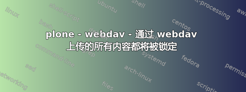 plone - webdav - 通过 webdav 上传的所有内容都将被锁定