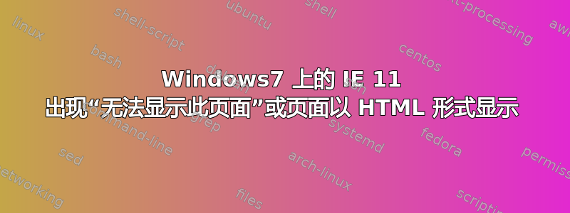 Windows7 上的 IE 11 出现“无法显示此页面”或页面以 HTML 形式显示