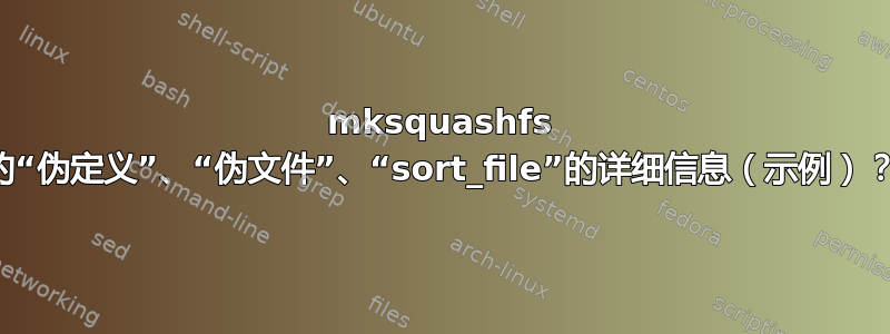 mksquashfs 的“伪定义”、“伪文件”、“sort_file”的详细信息（示例）？