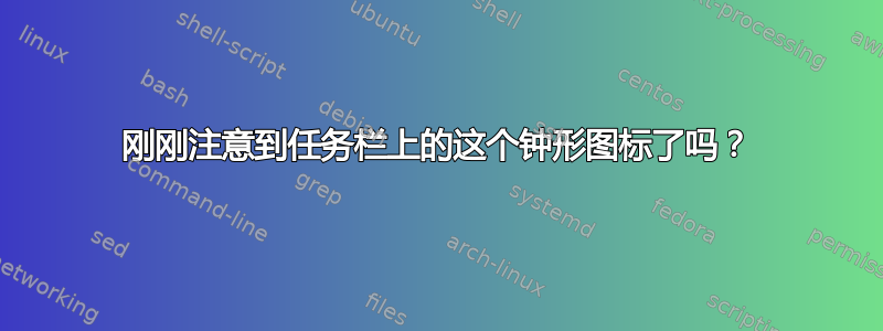 刚刚注意到任务栏上的这个钟形图标了吗？