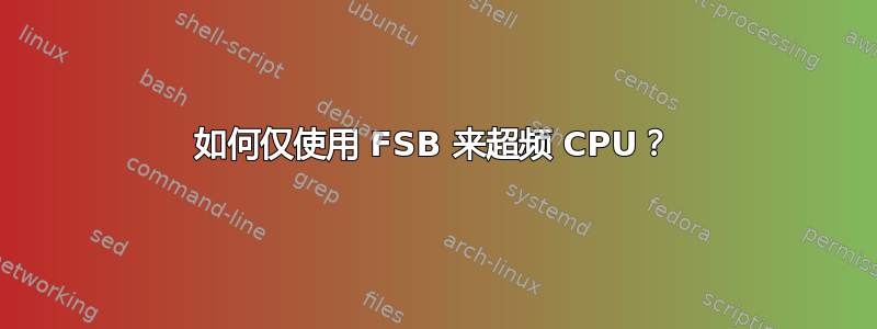 如何仅使用 FSB 来超频 CPU？