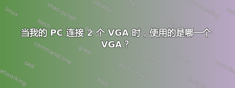 当我的 PC 连接 2 个 VGA 时，使用的是哪一个 VGA？