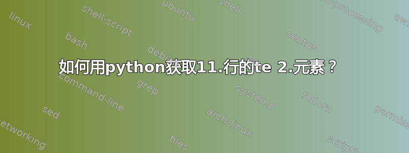 如何用python获取11.行的te 2.元素？ 