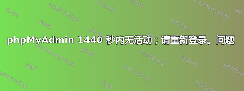 phpMyAdmin 1440 秒内无活动；请重新登录。问题