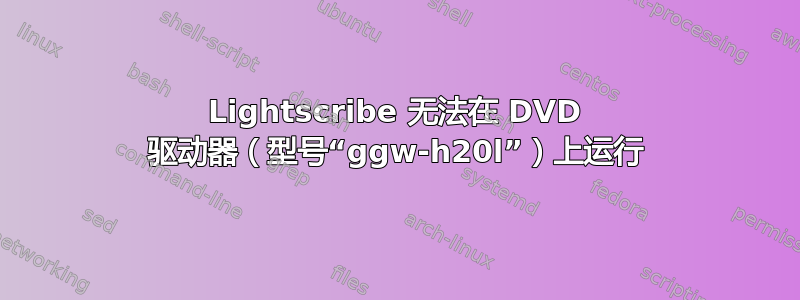 Lightscribe 无法在 DVD 驱动器（型号“ggw-h20l”）上运行