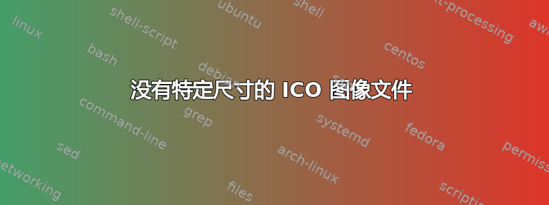 没有特定尺寸的 ICO 图像文件