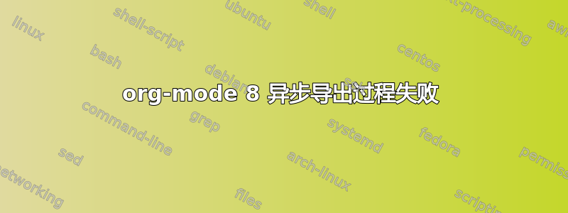 org-mode 8 异步导出过程失败