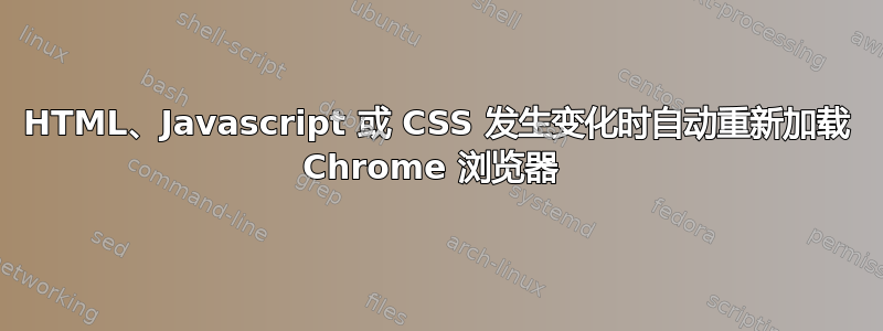 HTML、Javascript 或 CSS 发生变化时自动重新加载 Chrome 浏览器 