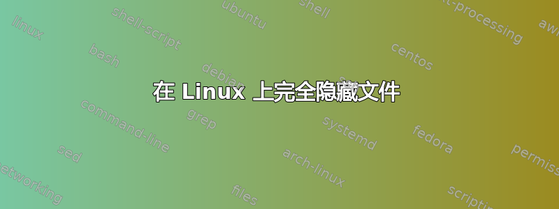 在 Linux 上完全隐藏文件