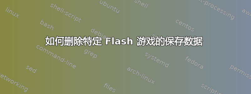 如何删除特定 Flash 游戏的保存数据