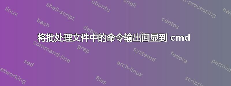 将批处理文件中的命令输出回显到 cmd