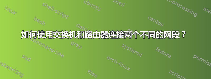 如何使用交换机和路由器连接两个不同的网段？