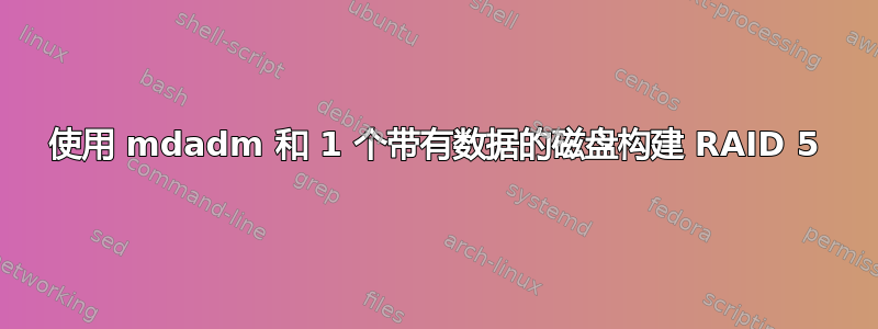 使用 mdadm 和 1 个带有数据的磁盘构建 RAID 5