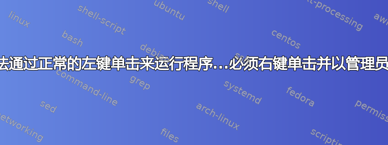 我一直无法通过正常的左键单击来运行程序...必须右键单击并以管理员身份运行