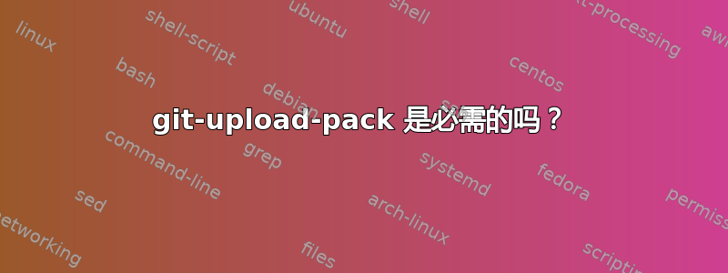 git-upload-pack 是必需的吗？