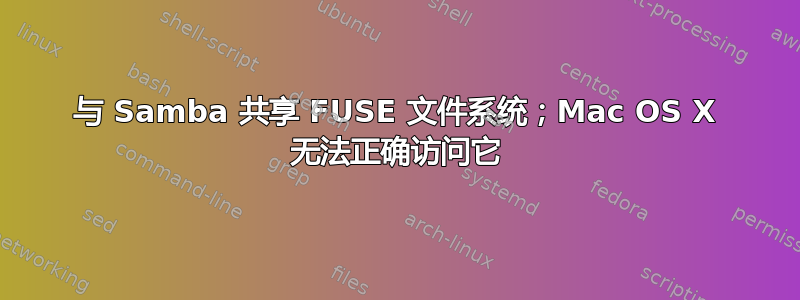 与 Samba 共享 FUSE 文件系统；Mac OS X 无法正确访问它