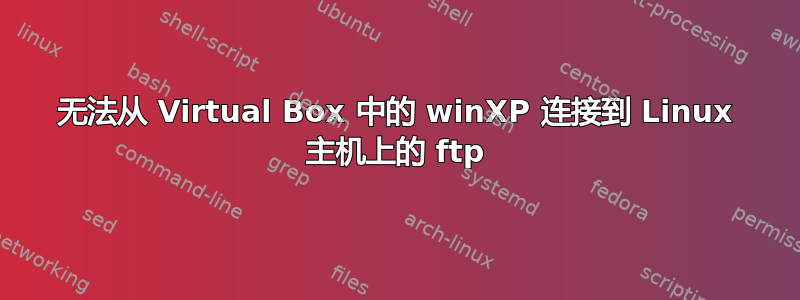 无法从 Virtual Box 中的 winXP 连接到 Linux 主机上的 ftp