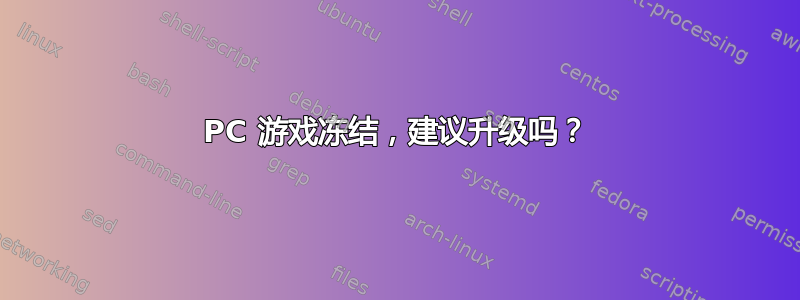 PC 游戏冻结，建议升级吗？