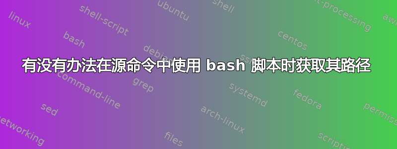 有没有办法在源命令中使用 bash 脚本时获取其路径