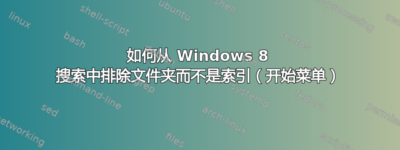 如何从 Windows 8 搜索中排除文件夹而不是索引（开始菜单）