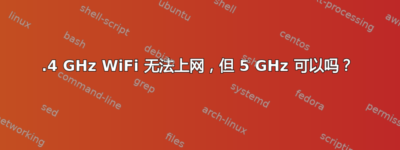 2.4 GHz WiFi 无法上网，但 5 GHz 可以吗？