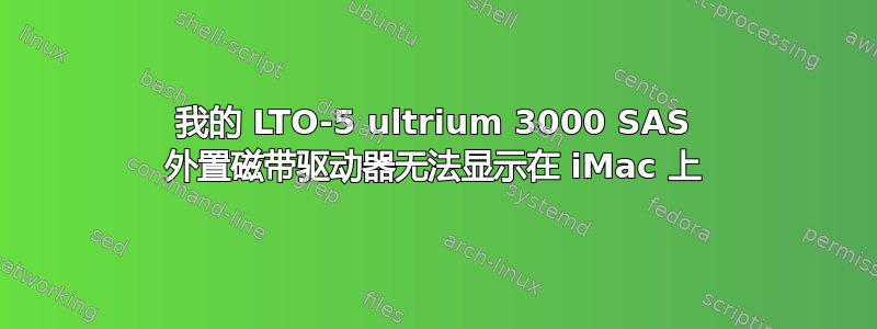 我的 LTO-5 ultrium 3000 SAS 外置磁带驱动器无法显示在 iMac 上