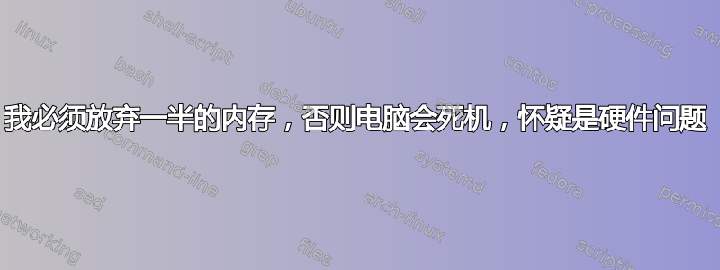 我必须放弃一半的内存，否则电脑会死机，怀疑是硬件问题