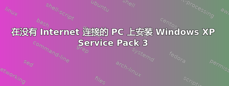 在没有 Internet 连接的 PC 上安装 Windows XP Service Pack 3