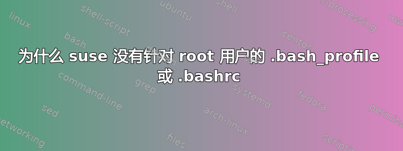 为什么 suse 没有针对 root 用户的 .bash_profile 或 .bashrc