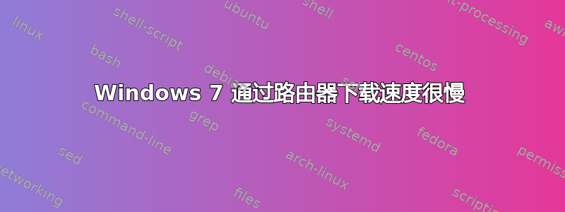 Windows 7 通过路由器下载速度很慢