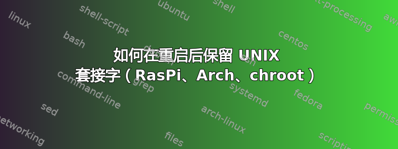 如何在重启后保留 UNIX 套接字（RasPi、Arch、chroot）