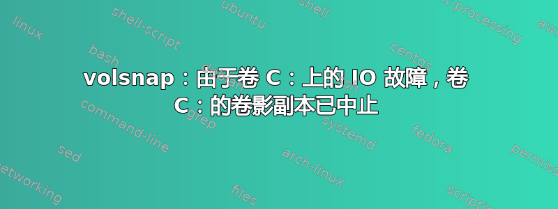 volsnap：由于卷 C：上的 IO 故障，卷 C：的卷影副本已中止