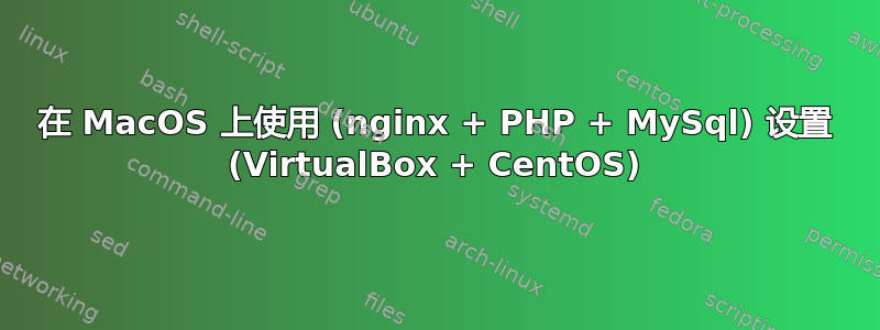 在 MacOS 上使用 (nginx + PHP + MySql) 设置 (VirtualBox + CentOS)