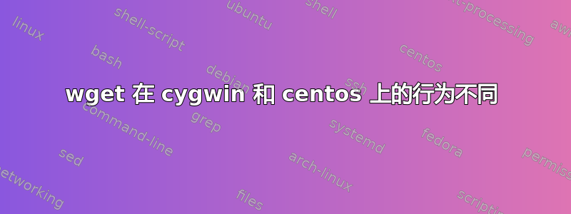 wget 在 cygwin 和 centos 上的行为不同